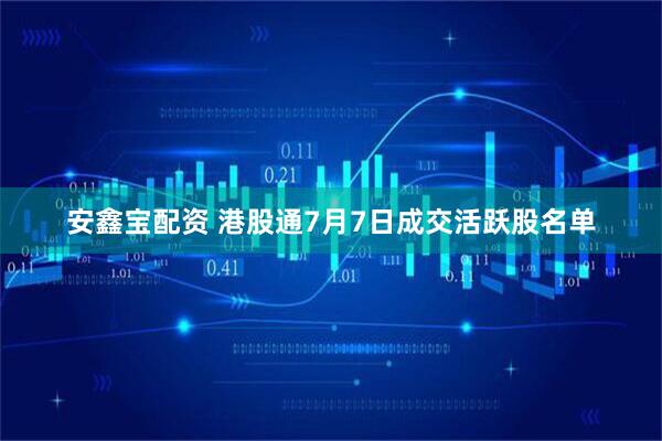 安鑫宝配资 港股通7月7日成交活跃股名单
