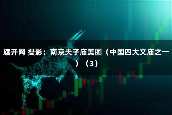 旗开网 摄影：南京夫子庙美图（中国四大文庙之一）（3）