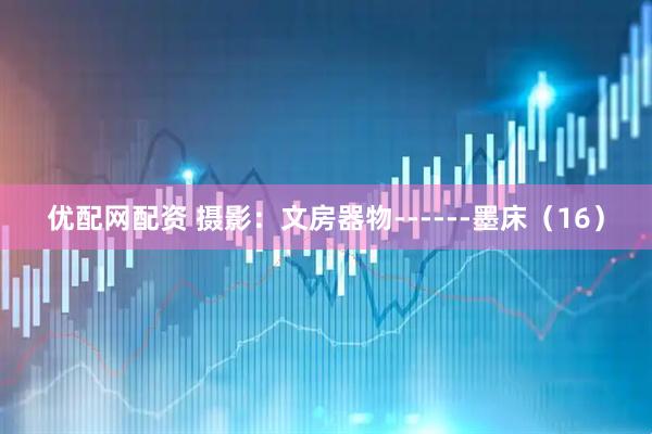 优配网配资 摄影：文房器物------墨床（16）