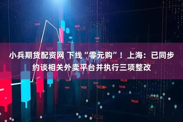 小兵期货配资网 下线“零元购”！上海：已同步约谈相关外卖平台并执行三项整改