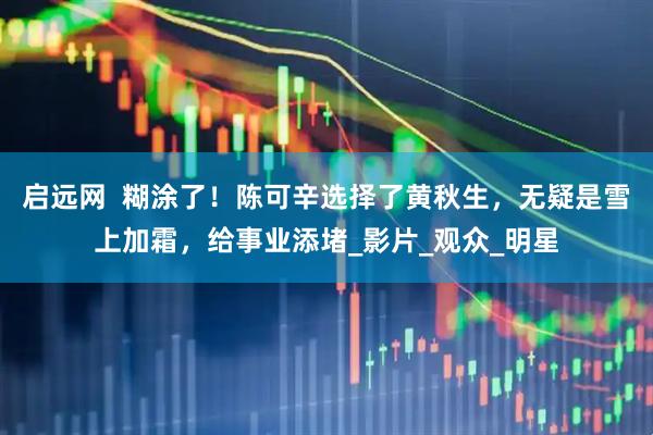 启远网  糊涂了！陈可辛选择了黄秋生，无疑是雪上加霜，给事业添堵_影片_观众_明星