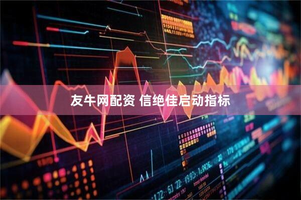 友牛网配资 信绝佳启动指标