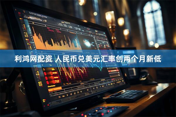 利鸿网配资 人民币兑美元汇率创两个月新低