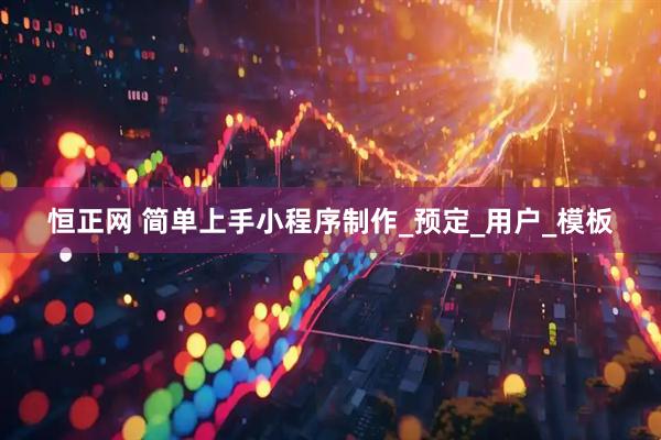 恒正网 简单上手小程序制作_预定_用户_模板
