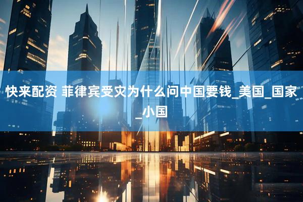 快来配资 菲律宾受灾为什么问中国要钱_美国_国家_小国