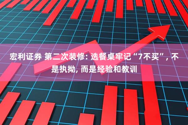 宏利证券 第二次装修: 选餐桌牢记“7不买”, 不是执拗, 而是经验和教训